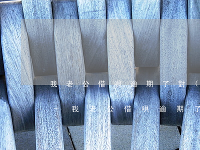 我老公借唄逾期了對(duì)我有影響嗎-我老公借唄逾期了對(duì)我有影響嗎怎么辦
