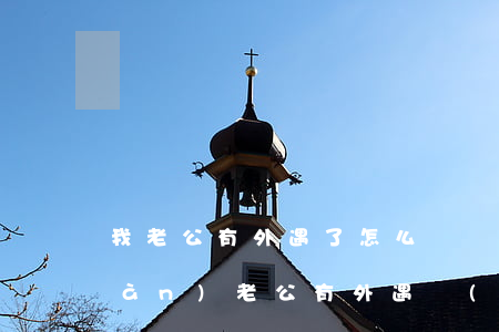 我老公有外遇了怎么辦(發(fā)現(xiàn)老公有外遇應(yīng)該怎么辦)
