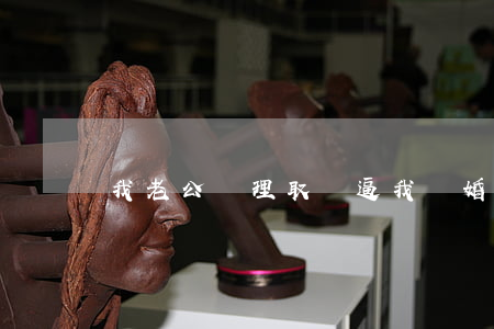 我老公無理取鬧逼我離婚怎么辦