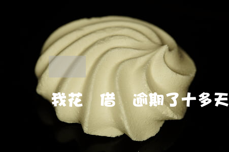 我花唄借唄逾期了十多天又還了-