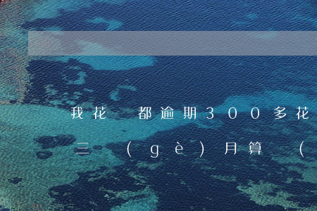 我花唄都逾期300多(花唄欠款三千多,逾期三個(gè)月,算嚴(yán)重嗎?)