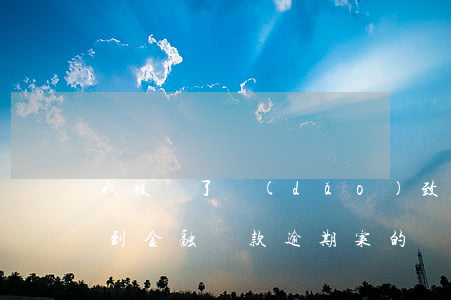 我被騙了導(dǎo)致我貸款逾期(總是接到金融貸款逾期案的詐騙信息)