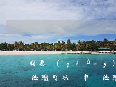 我要強(qiáng)制執(zhí)行去法院可以嗎(申請法院強(qiáng)制執(zhí)行在哪個(gè)法院)