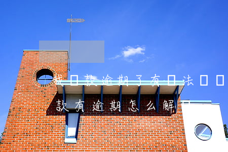 我貸款逾期了有辦法嗎(當(dāng)前貸款有逾期,怎么解決)