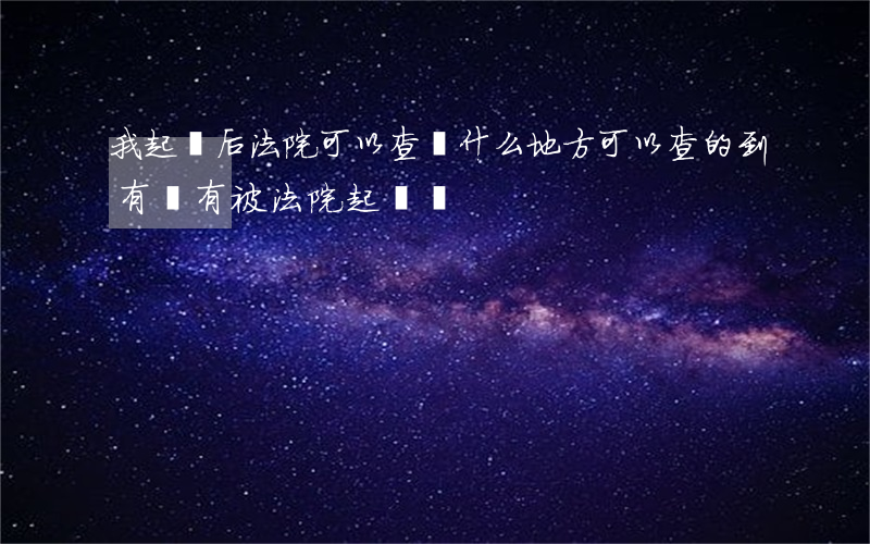 我起訴后法院可以查嗎(什么地方可以查的到有沒有被法院起訴過)