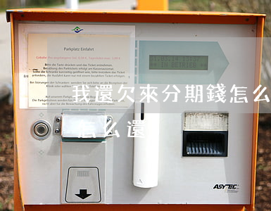 我還欠來分期錢怎么還(來分期倒閉了欠的錢怎么還)
