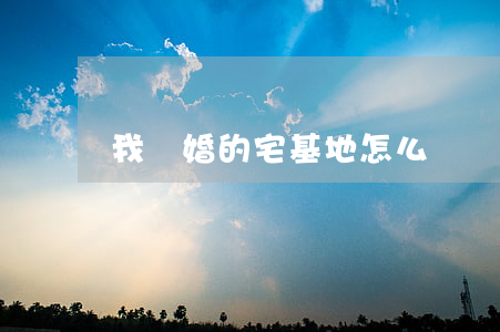我離婚的宅基地怎么辦