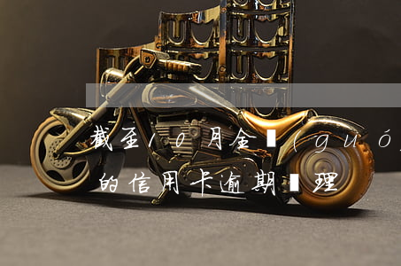 截至10月全國(guó)信用卡逾期(最新的信用卡逾期處理)