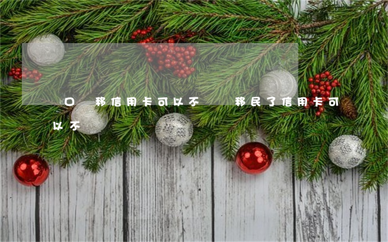 戶口遷移信用卡可以不還嗎(移民了信用卡可以不還嗎)