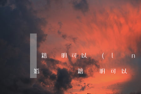 戶籍證明可以領(lǐng)結(jié)婚證嗎(戶籍證明可以領(lǐng)結(jié)婚證嗎)