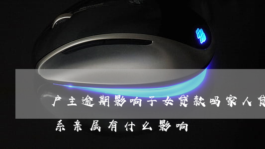户主逾期影响子女贷款吗(家人贷款逾期对直系亲属有什么影响)