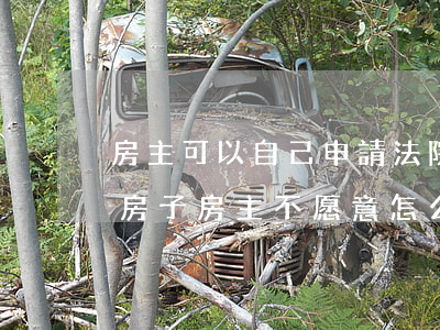 房主可以自己申請法院拍賣房子嗎(法院拍賣房子房主不愿意怎么辦)