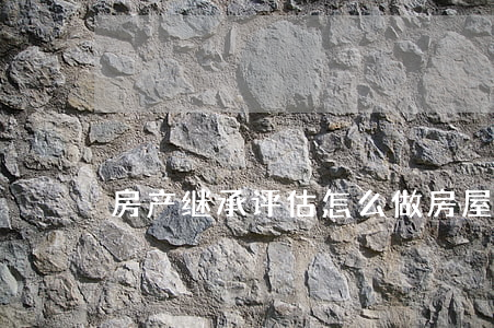 房产继承评估怎么做(房屋继承不需要评估)
