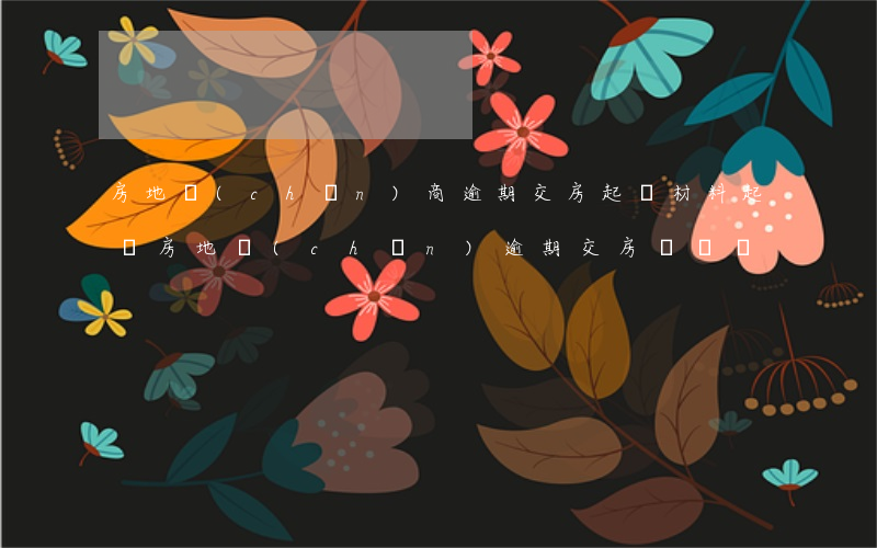房地產(chǎn)商逾期交房起訴材料(起訴房地產(chǎn)逾期交房訴訟狀)