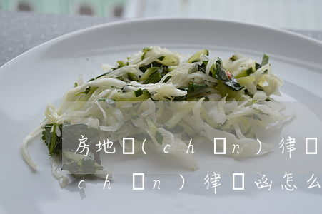 房地產(chǎn)律師函怎么辦(房地產(chǎn)律師函怎么辦)