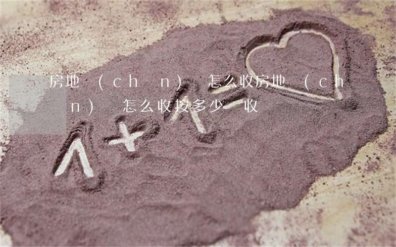 房地產(chǎn)稅怎么收(房地產(chǎn)稅怎么收按多少錢收)