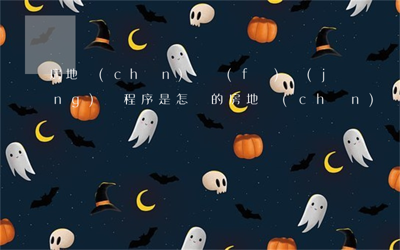 房地產(chǎn)開發(fā)經(jīng)營程序是怎樣的（房地產(chǎn)經(jīng)營大致包括哪些階段）