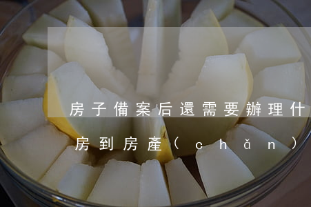 房子備案后還需要辦理什么手續(xù)(買房到房產(chǎn)局備案需帶什么手續(xù))