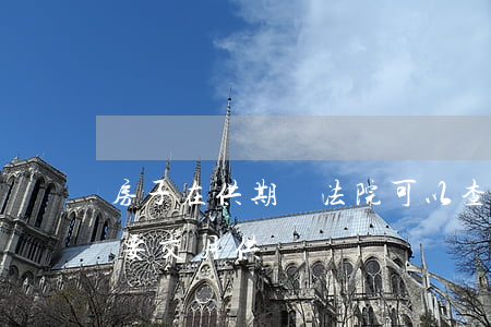 房子在供期間法院可以查封嗎(房子查封后還要交月供嗎)