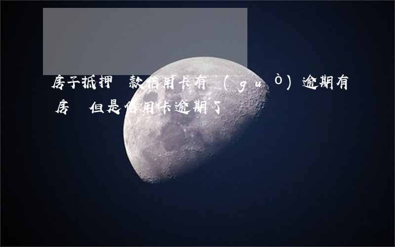 房子抵押貸款信用卡有過(guò)逾期(有房貸但是信用卡逾期了)