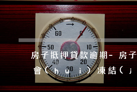 房子抵押貸款逾期-房子抵押貸款逾期不還會(huì)凍結(jié)銀行賬戶嗎