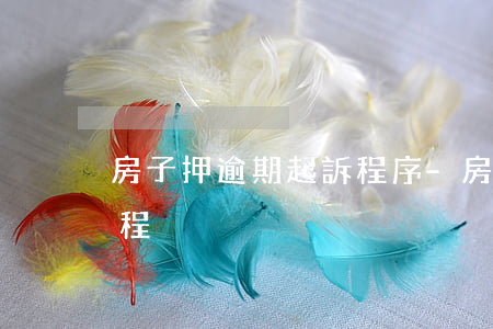 房子押逾期起訴程序-房貸逾期被起訴的流程