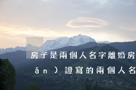 房子是兩個人名字離婚房子歸誰(房產(chǎn)證寫的兩個人名字離婚房子歸誰)