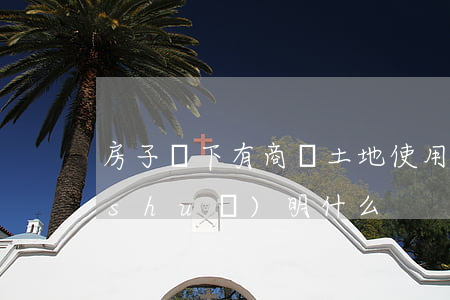 房子樓下有商鋪土地使用證是50年能說(shuō)明什么