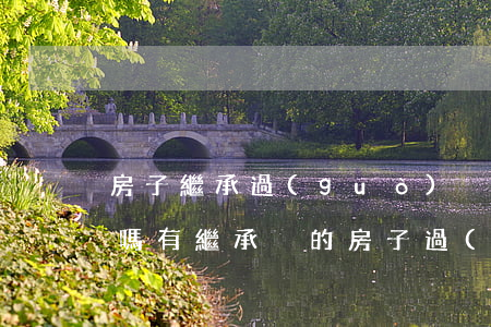 房子繼承過(guò)戶(hù)需要交稅嗎(有繼承稅的房子過(guò)戶(hù)還用交什么費(fèi)用)