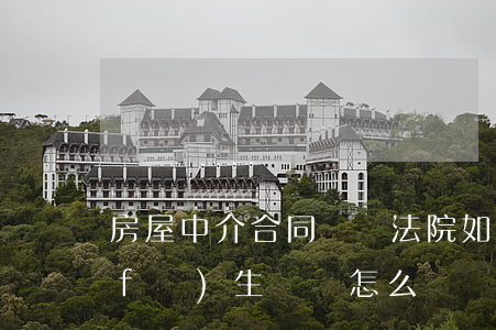 房屋中介合同糾紛法院如何處理(和中介發(fā)生糾紛怎么辦)