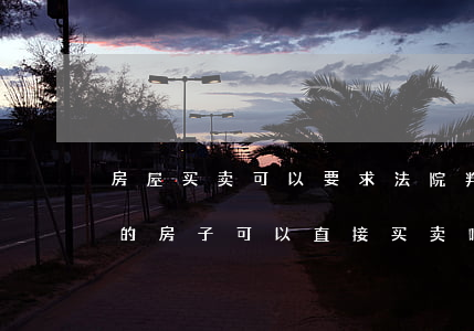 房屋买卖可以要求法院判决确权吗(法院判决的房子可以直接买卖吗)