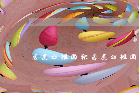 房屋公摊面积(房屋公摊面积怎么算百分比)