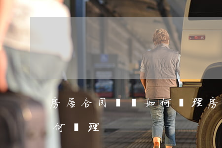 房屋合同糾紛如何處理(房屋出租合同糾紛如何處理)