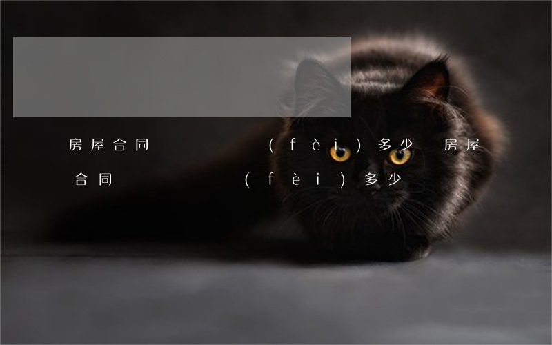 房屋合同糾紛訴訟費(fèi)多少錢(房屋合同糾紛訴訟費(fèi)多少錢)