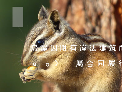 房屋因附有違法建筑而無(wú)法過(guò)戶屬合同履行范疇，不應(yīng)影響合同效力