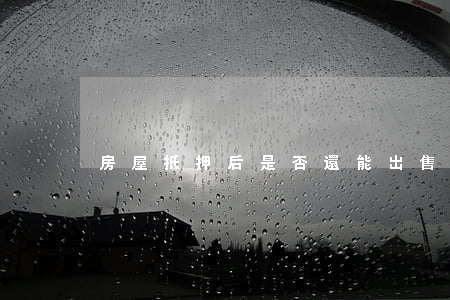 房屋抵押后是否還能出售