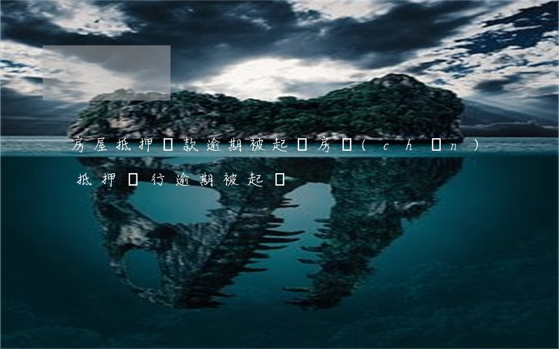 房屋抵押貸款逾期被起訴（房產(chǎn)抵押銀行逾期被起訴）