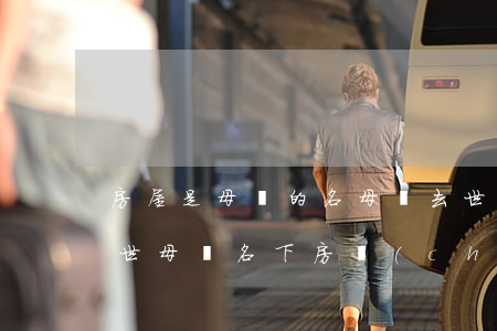 房屋是母親的名母親去世我怎么繼承(母親去世母親名下房產(chǎn)誰(shuí)有繼承權(quán))