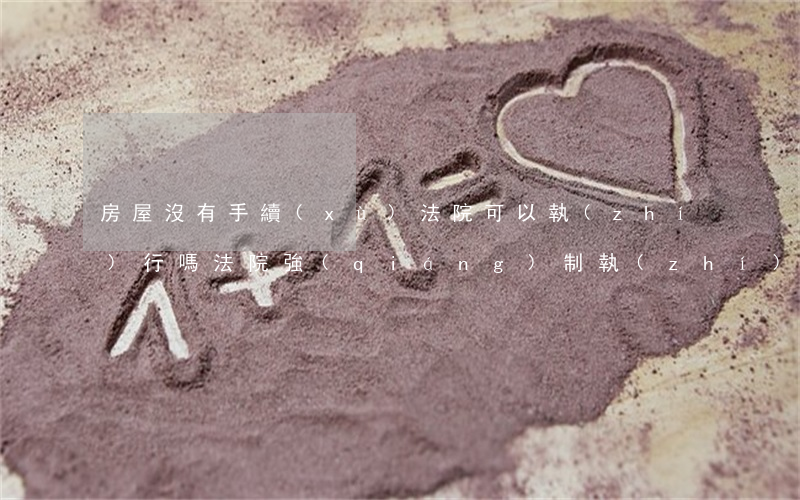 房屋沒有手續(xù)法院可以執(zhí)行嗎(法院強(qiáng)制執(zhí)行無證房產(chǎn)能要嗎)