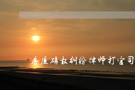 房屋确权纠纷律师打官司步骤
