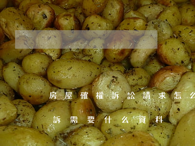 房屋確權訴訟請求怎么寫(房屋確權糾紛案起訴需要什么資料)