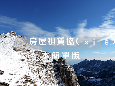 房屋租賃協(xié)議范本，房屋租賃合同范本簡單版