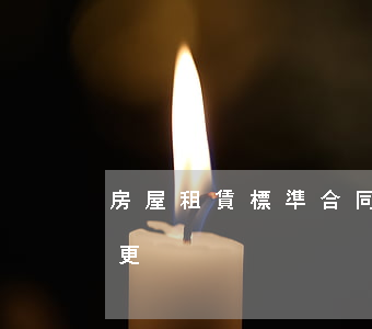 房屋租賃標準合同(房屋租賃標準合同條款變更)