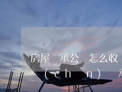 房屋繼承公證怎么收費(fèi)(請問辦房產(chǎn)繼承公證是怎么收費(fèi)的?)