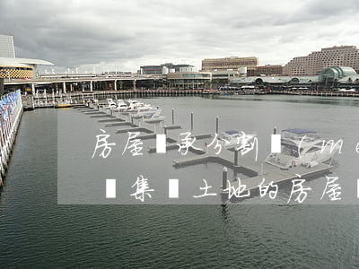 房屋繼承分割沒(méi)地方住的人怎么辦(集體土地的房屋繼承怎樣分割)