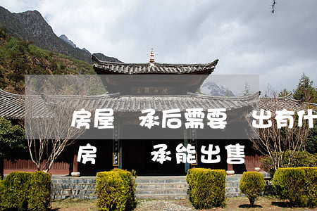 房屋繼承后需要賣出有什么規定(繼承法關于房產繼承能出售嗎)