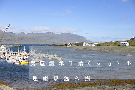 房屋繼承手續(xù)不全怎么辦理(房子辦理繼承怎么辦)