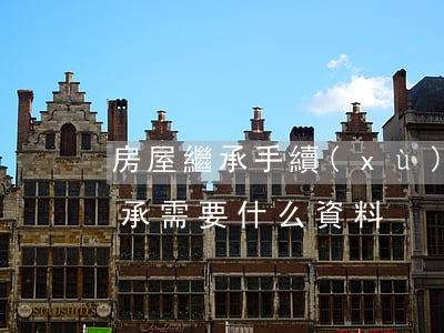 房屋繼承手續(xù)怎么辦理(辦理房屋繼承需要什么資料)