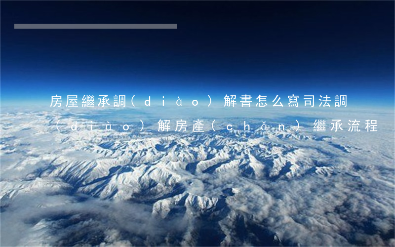 房屋繼承調(diào)解書怎么寫(司法調(diào)解房產(chǎn)繼承流程)