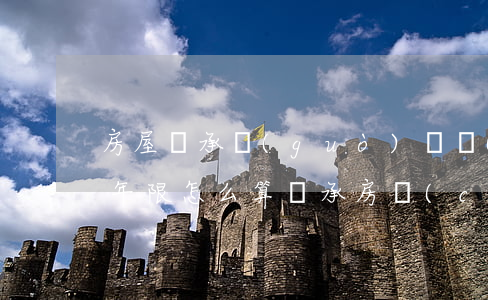 房屋繼承過(guò)戶產(chǎn)證年限怎么算(繼承房產(chǎn)過(guò)戶有效期最長(zhǎng)多少年)